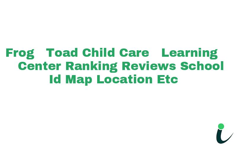 Frog & Toad Child Care & Learning Center Ranking Reviews School ID Map Location etc