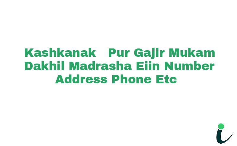 Kashkanak  Pur Gajir Mukam Dakhil Madrasha EIIN Number Phone Address etc